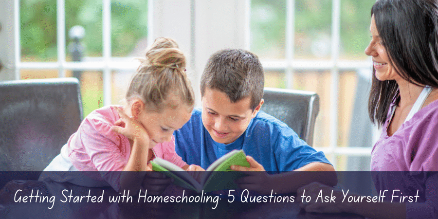 Getting Started with Homeschooling: 5 Questions to Ask Yourself First